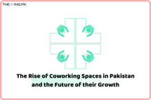 The Rise of Coworking Spaces in Pakistan and the Future of their Growth